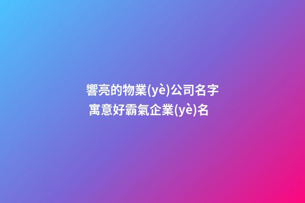 響亮的物業(yè)公司名字 寓意好霸氣企業(yè)名-第1張-公司起名-玄機派